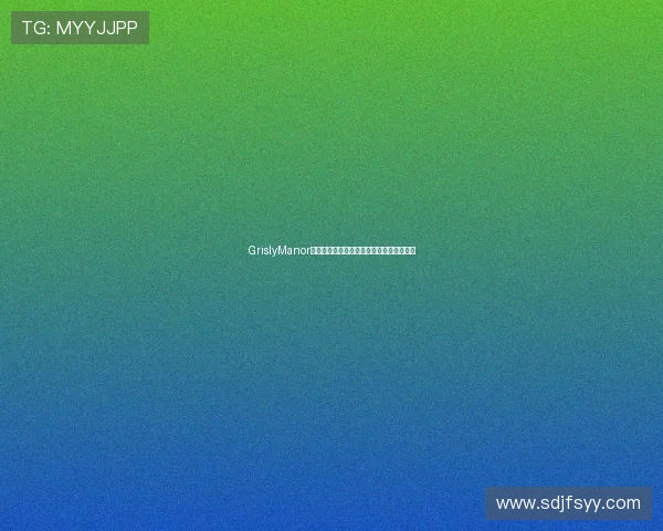 GrislyManor全流程通关技巧与隐藏要素详解指南完整版 GrislyManor全流程通关技巧与隐藏要素详解指南完整版